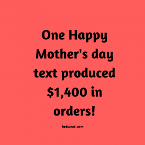 One Happy Mother's Day text produced $1400 in orders