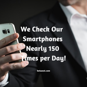 We Check Our Smartphones Nearly 150 Times per Day!