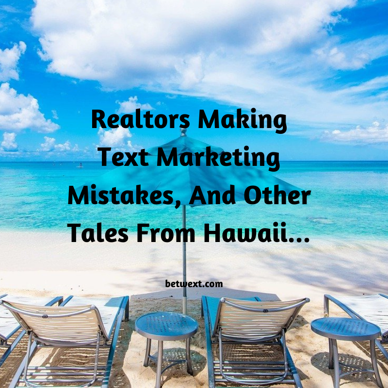 Realtors Making Text Marketing Mistakes, And Other Tales From Hawaii…